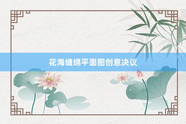 花海缠绵平面图创意决议