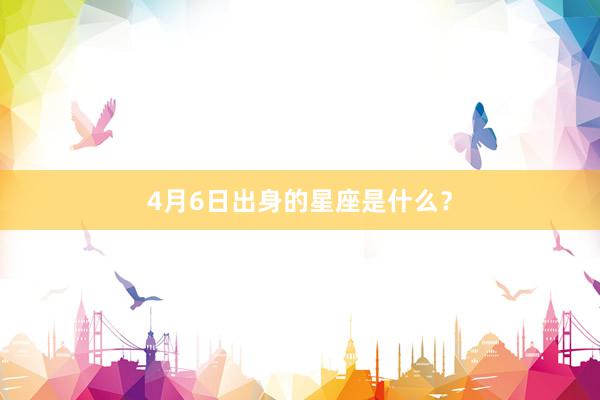4月6日出身的星座是什么？