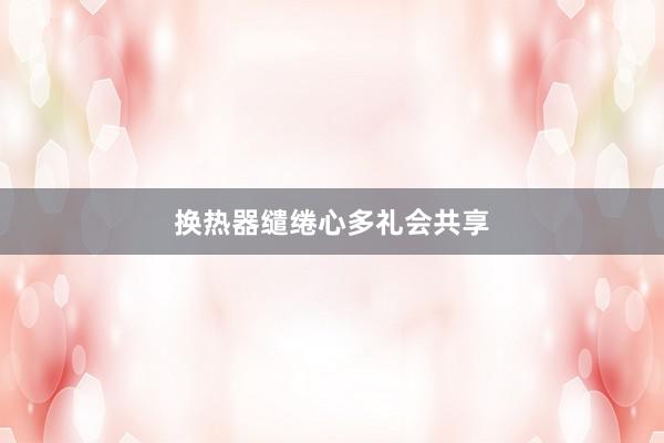 换热器缱绻心多礼会共享
