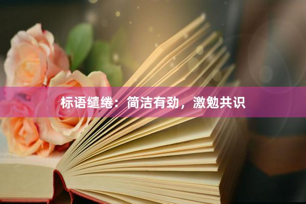 标语缱绻:简洁有劲,激勉共识