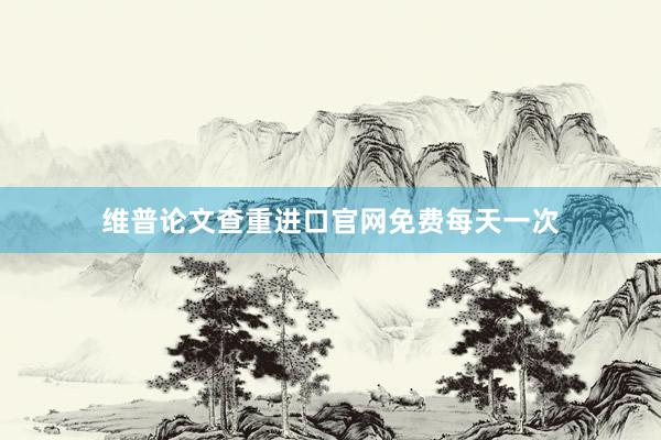 维普论文查重进口官网免费每天一次