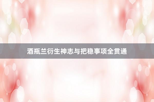 酒瓶兰衍生神志与把稳事项全贯通