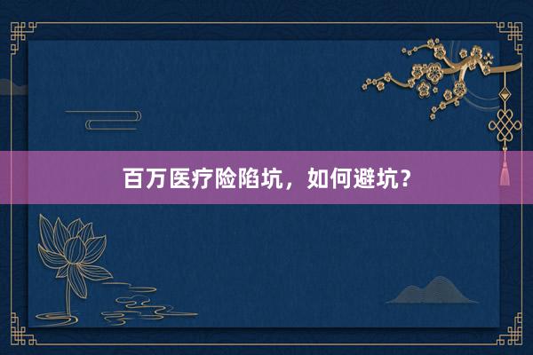 百万医疗险陷坑，如何避坑？