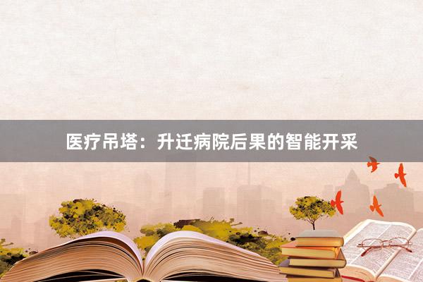 医疗吊塔：升迁病院后果的智能开采