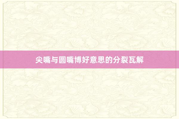 尖嘴与圆嘴博好意思的分裂瓦解
