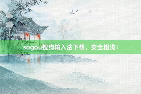 sogou搜狗输入法下载，安全粗浅！