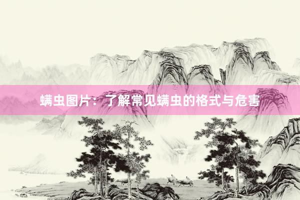 螨虫图片:了解常见螨虫的格式与危害