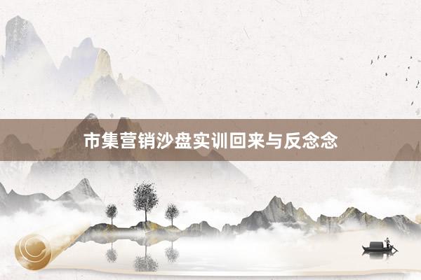 市集营销沙盘实训回来与反念念